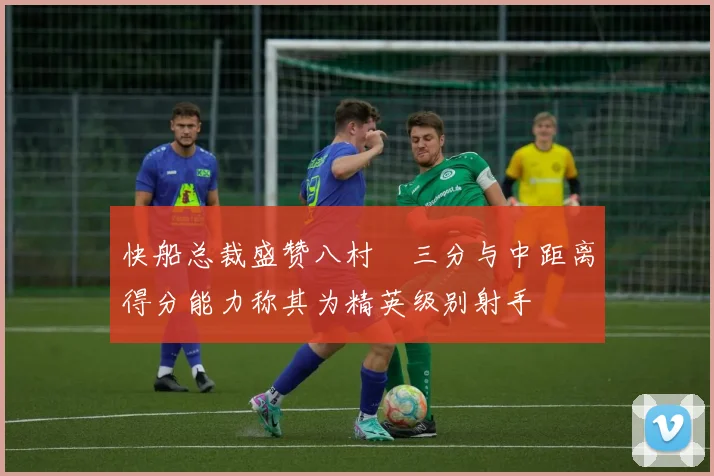 快船总裁盛赞八村塁三分与中距离得分能力称其为精英级别射手