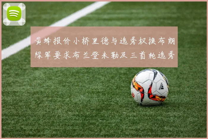 黄蜂报价小桥里德与选秀权换布朗绿军要求布兰登米勒及三首轮选秀权