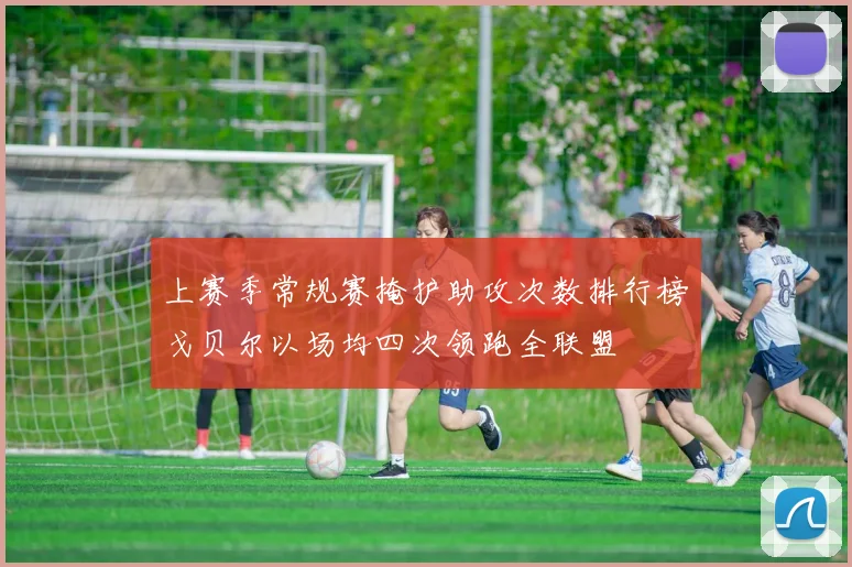 上赛季常规赛掩护助攻次数排行榜戈贝尔以场均四次领跑全联盟