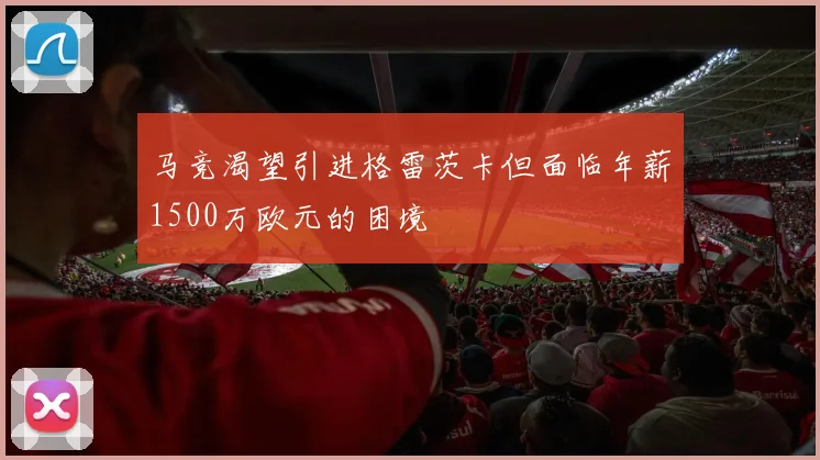 马竞渴望引进格雷茨卡但面临年薪1500万欧元的困境