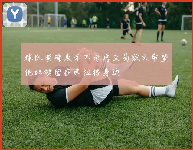 球队明确表示不考虑交易欧文希望他继续留在弗拉格身边