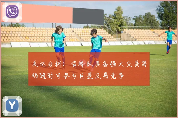 美记分析：黄蜂队具备强大交易筹码随时可参与巨星交易竞争