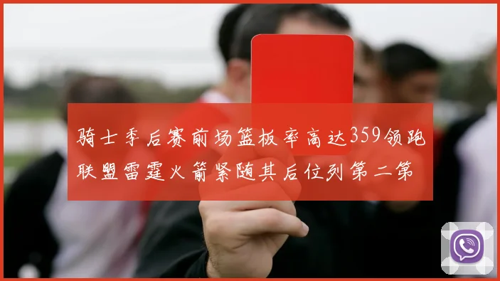 骑士季后赛前场篮板率高达359领跑联盟雷霆火箭紧随其后位列第二第三