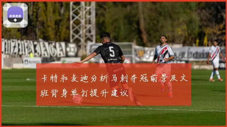 卡特和麦迪分析马刺夺冠前景及文班背身单打提升建议