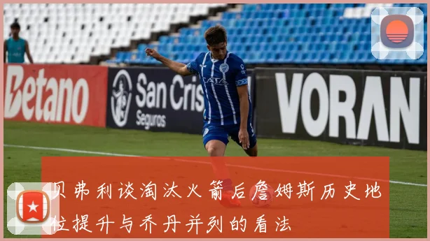 贝弗利谈淘汰火箭后詹姆斯历史地位提升与乔丹并列的看法